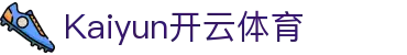 开云「中国」官方网站-Kaiyun官方\/登录入口